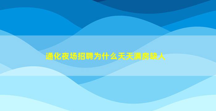 通化夜场招聘为什么天天满房缺人